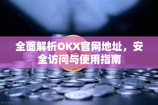 全面解析OKX官网地址,安全访问与使用指南 全面解析OKX官网地址,安全访问与使用指南