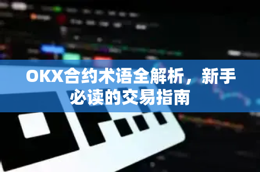 OKX合约术语全解析,新手必读的交易指南 OKX合约术语全解析,新手必读的交易指南