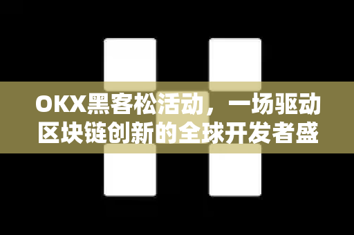 OKX黑客松活动,一场驱动区块链创新的全球开发者盛宴 OKX黑客松活动,一场驱动区块链创新的全球开发者盛宴