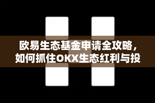欧易生态基金申请全攻略,如何抓住OKX生态红利与投资机遇 欧易生态基金申请全攻略,如何抓住OKX生态红利与投资机遇