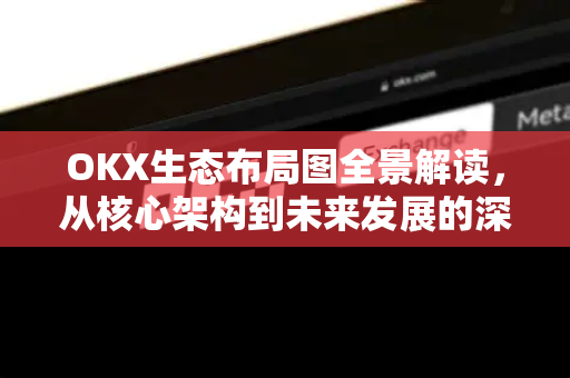 OKX生态布局图全景解读,从核心架构到未来发展的深度剖析 OKX生态布局图全景解读,从核心架构到未来发展的深度剖析