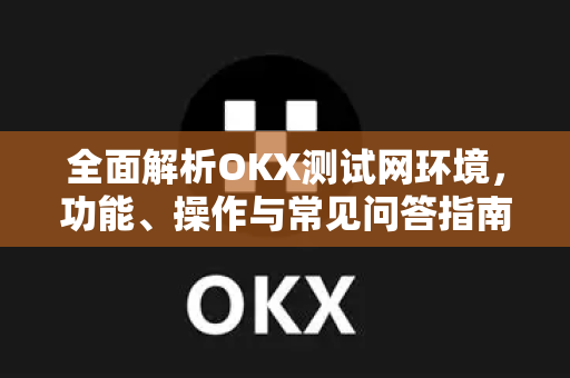 全面解析OKX测试网环境，功能、操作与常见问答指南