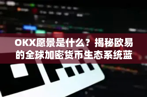 OKX愿景是什么?揭秘欧易的全球加密货币生态系统蓝图 OKX愿景是什么?揭秘欧易的全球加密货币生态系统蓝图