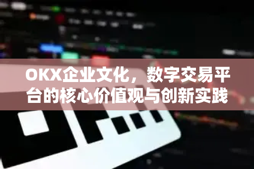 OKX企业文化,数字交易平台的核心价值观与创新实践 OKX企业文化,数字交易平台的核心价值观与创新实践