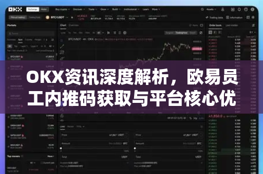 OKX资讯深度解析,欧易员工内推码获取与平台核心优势全攻略 OKX资讯深度解析,欧易员工内推码获取与平台核心优势全攻略