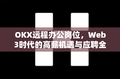 OKX远程办公岗位,Web3时代的高薪机遇与应聘全攻略 OKX远程办公岗位,Web3时代的高薪机遇与应聘全攻略