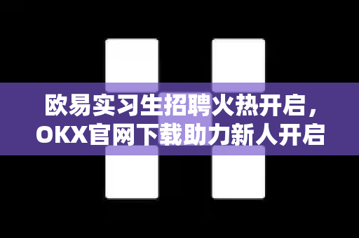 欧易实习生招聘火热开启,OKX官网下载助力新人开启Web3职业新征程 欧易实习生招聘火热开启,OKX官网下载助力新人开启Web3职业新征程