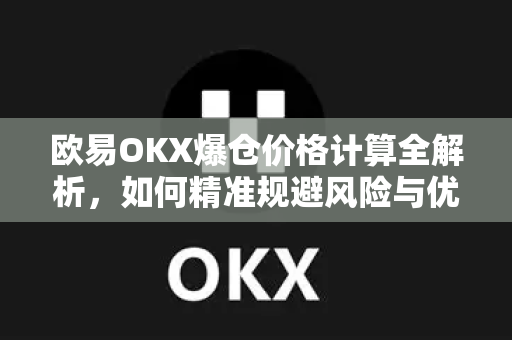 欧易OKX爆仓价格计算全解析,如何精准规避风险与优化交易策略 欧易OKX爆仓价格计算全解析,如何精准规避风险与优化交易策略
