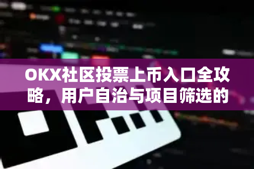 OKX社区投票上币入口全攻略,用户自治与项目筛选的双赢机制 OKX社区投票上币入口全攻略,用户自治与项目筛选的双赢机制