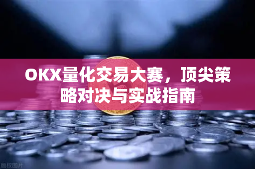 OKX量化交易大赛,顶尖策略对决与实战指南 OKX量化交易大赛,顶尖策略对决与实战指南