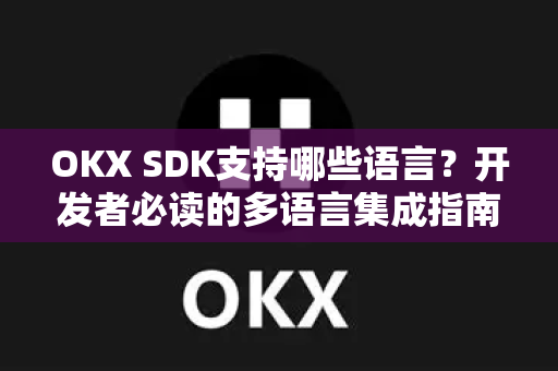 OKX SDK支持哪些语言？开发者必读的多语言集成指南