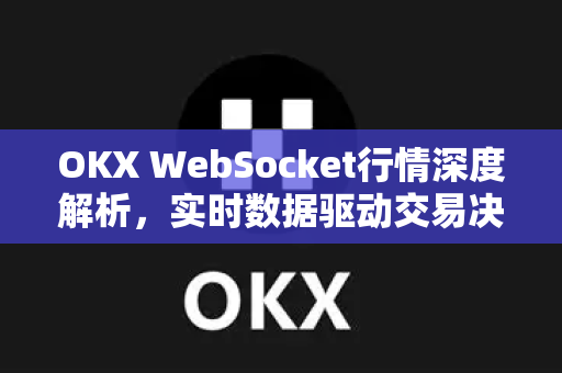 OKX WebSocket行情深度解析,实时数据驱动交易决策的终极指南 OKX WebSocket行情深度解析,实时数据驱动交易决策的终极指南