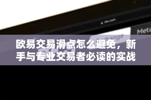 欧易交易滑点怎么避免,新手与专业交易者必读的实战指南 欧易交易滑点怎么避免,新手与专业交易者必读的实战指南