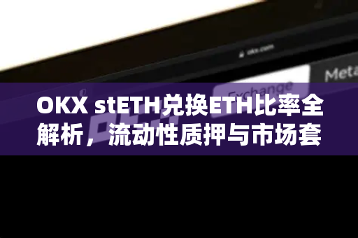 OKX stETH兑换ETH比率全解析,流动性质押与市场套利指南 OKX stETH兑换ETH比率全解析,流动性质押与市场套利指南