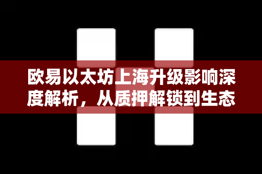 欧易以太坊上海升级影响深度解析,从质押解锁到生态重构,OKX用户如何把握机遇? 欧易以太坊上海升级影响深度解析,从质押解锁到生态重构,OKX用户如何把握机遇?