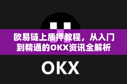 欧易链上质押教程,从入门到精通的OKX资讯全解析 欧易链上质押教程,从入门到精通的OKX资讯全解析