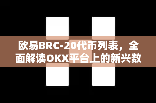 欧易BRC-20代币列表,全面解读OKX平台上的新兴数字资产机遇 欧易BRC-20代币列表,全面解读OKX平台上的新兴数字资产机遇