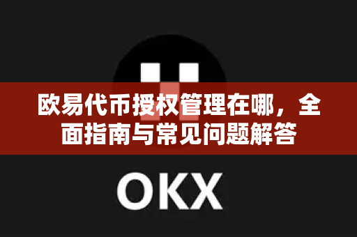 欧易代币授权管理在哪,全面指南与常见问题解答 欧易代币授权管理在哪,全面指南与常见问题解答