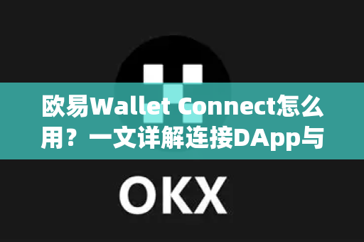 欧易Wallet Connect怎么用?一文详解连接DApp与资产管理的完整指南 欧易Wallet Connect怎么用?一文详解连接DApp与资产管理的完整指南