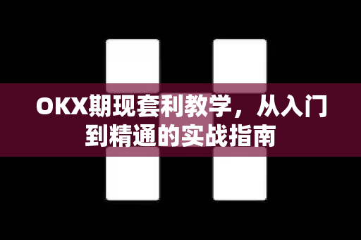 OKX期现套利教学,从入门到精通的实战指南 OKX期现套利教学,从入门到精通的实战指南