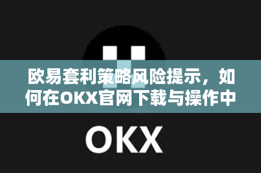 欧易套利策略风险提示,如何在OKX官网下载与操作中规避陷阱? 欧易套利策略风险提示,如何在OKX官网下载与操作中规避陷阱?