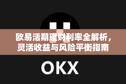欧易活期理财利率全解析,灵活收益与风险平衡指南 欧易活期理财利率全解析,灵活收益与风险平衡指南