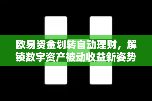 欧易资金划转自动理财,解锁数字资产被动收益新姿势 欧易资金划转自动理财,解锁数字资产被动收益新姿势