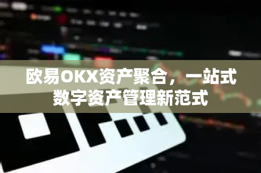 欧易OKX资产聚合,一站式数字资产管理新范式 欧易OKX资产聚合,一站式数字资产管理新范式