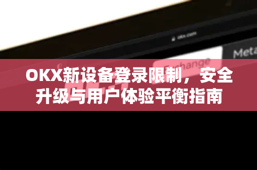 OKX新设备登录限制,安全升级与用户体验平衡指南 OKX新设备登录限制,安全升级与用户体验平衡指南