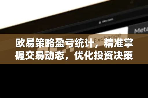欧易策略盈亏统计,精准掌握交易动态,优化投资决策 欧易策略盈亏统计,精准掌握交易动态,优化投资决策