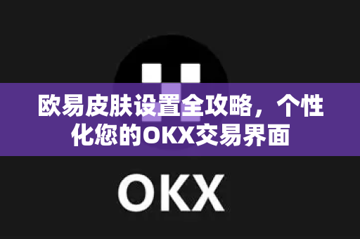 欧易皮肤设置全攻略,个性化您的OKX交易界面 欧易皮肤设置全攻略,个性化您的OKX交易界面