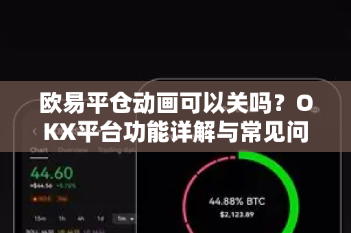 欧易平仓动画可以关吗?OKX平台功能详解与常见问题解答 欧易平仓动画可以关吗?OKX平台功能详解与常见问题解答