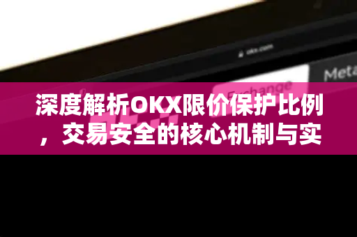 深度解析OKX限价保护比例,交易安全的核心机制与实战问答 深度解析OKX限价保护比例,交易安全的核心机制与实战问答