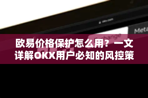 欧易价格保护怎么用?一文详解OKX用户必知的风控策略与实用指南 欧易价格保护怎么用?一文详解OKX用户必知的风控策略与实用指南