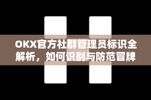 OKX官方社群管理员标识全解析,如何识别与防范冒牌风险 OKX官方社群管理员标识全解析,如何识别与防范冒牌风险