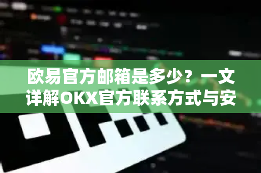 欧易官方邮箱是多少?一文详解OKX官方联系方式与安全指南 欧易官方邮箱是多少?一文详解OKX官方联系方式与安全指南
